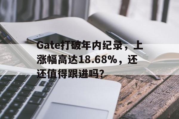 包含Gate打破年内纪录，上涨幅高达18.68%，还还值得跟进吗？的词条-九游体育下载